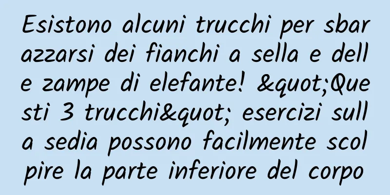 Esistono alcuni trucchi per sbarazzarsi dei fianchi a sella e delle zampe di elefante! "Questi 3 trucchi" esercizi sulla sedia possono facilmente scolpire la parte inferiore del corpo