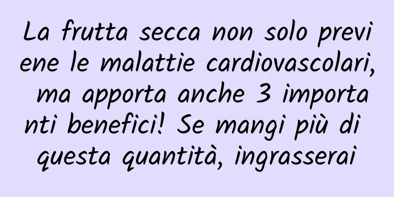 La frutta secca non solo previene le malattie cardiovascolari, ma apporta anche 3 importanti benefici! Se mangi più di questa quantità, ingrasserai