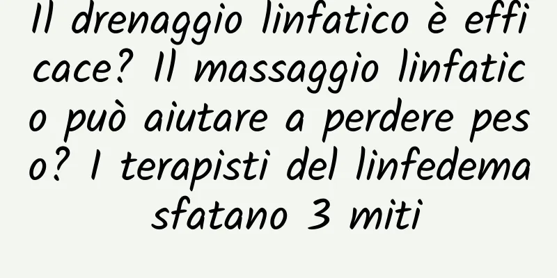 Il drenaggio linfatico è efficace? Il massaggio linfatico può aiutare a perdere peso? I terapisti del linfedema sfatano 3 miti