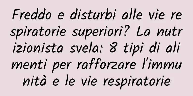 Freddo e disturbi alle vie respiratorie superiori? La nutrizionista svela: 8 tipi di alimenti per rafforzare l'immunità e le vie respiratorie