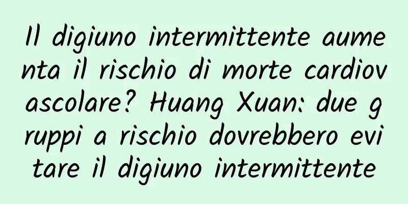 Il digiuno intermittente aumenta il rischio di morte cardiovascolare? Huang Xuan: due gruppi a rischio dovrebbero evitare il digiuno intermittente