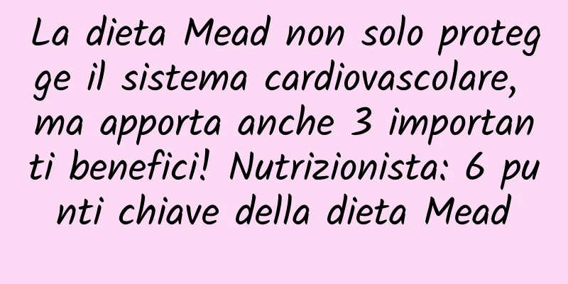 La dieta Mead non solo protegge il sistema cardiovascolare, ma apporta anche 3 importanti benefici! Nutrizionista: 6 punti chiave della dieta Mead