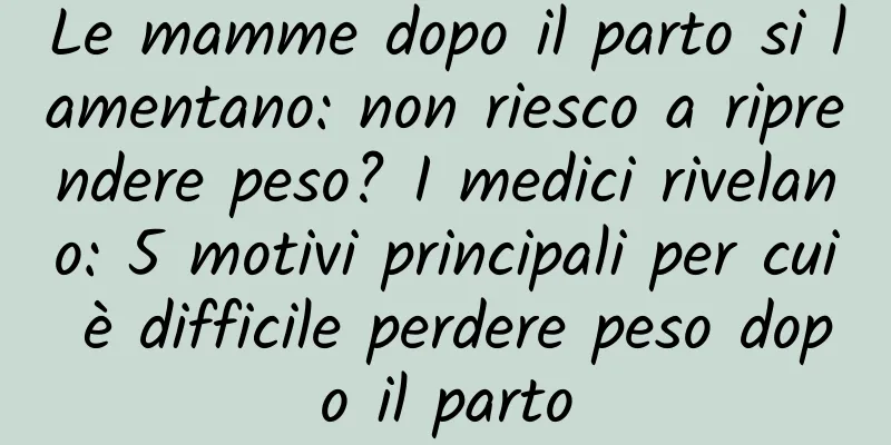 Le mamme dopo il parto si lamentano: non riesco a riprendere peso? I medici rivelano: 5 motivi principali per cui è difficile perdere peso dopo il parto