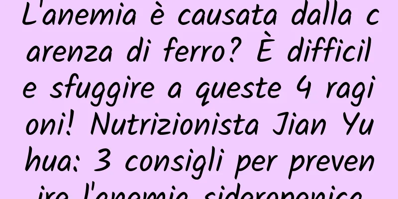 L'anemia è causata dalla carenza di ferro? È difficile sfuggire a queste 4 ragioni! Nutrizionista Jian Yuhua: 3 consigli per prevenire l'anemia sideropenica