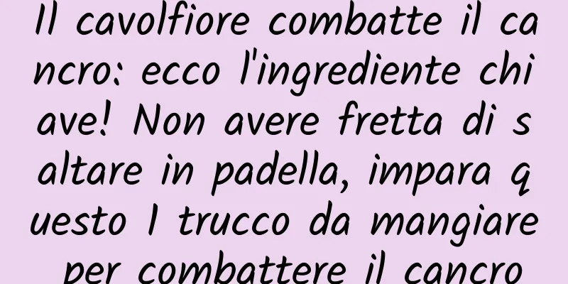 Il cavolfiore combatte il cancro: ecco l'ingrediente chiave! Non avere fretta di saltare in padella, impara questo 1 trucco da mangiare per combattere il cancro