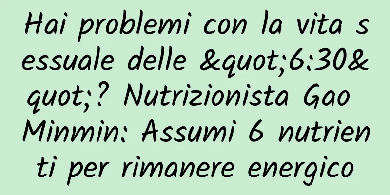 Hai problemi con la vita sessuale delle "6:30"? Nutrizionista Gao Minmin: Assumi 6 nutrienti per rimanere energico