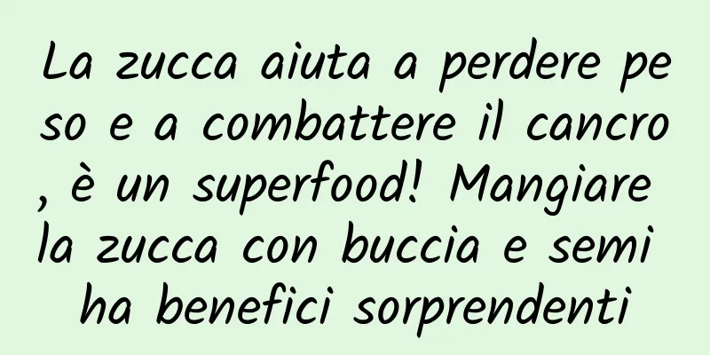 La zucca aiuta a perdere peso e a combattere il cancro, è un superfood! Mangiare la zucca con buccia e semi ha benefici sorprendenti