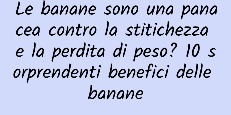 Le banane sono una panacea contro la stitichezza e la perdita di peso? 10 sorprendenti benefici delle banane