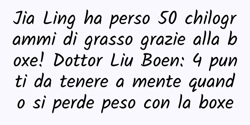 Jia Ling ha perso 50 chilogrammi di grasso grazie alla boxe! Dottor Liu Boen: 4 punti da tenere a mente quando si perde peso con la boxe