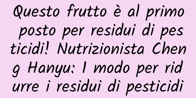 Questo frutto è al primo posto per residui di pesticidi! Nutrizionista Cheng Hanyu: 1 modo per ridurre i residui di pesticidi
