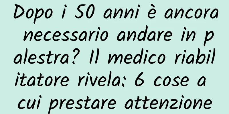 Dopo i 50 anni è ancora necessario andare in palestra? Il medico riabilitatore rivela: 6 cose a cui prestare attenzione