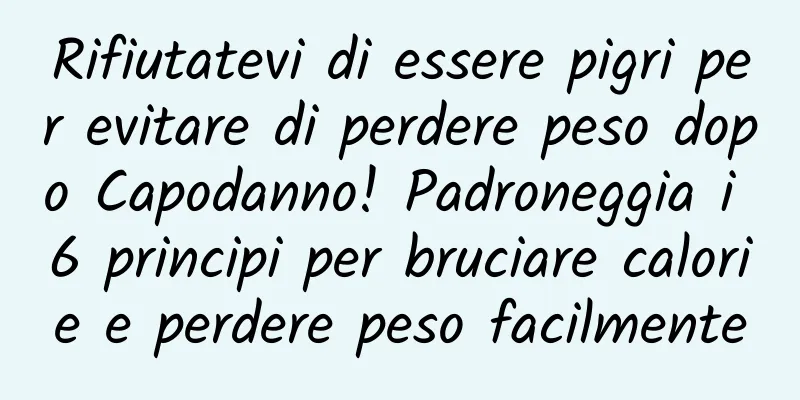Rifiutatevi di essere pigri per evitare di perdere peso dopo Capodanno! Padroneggia i 6 principi per bruciare calorie e perdere peso facilmente