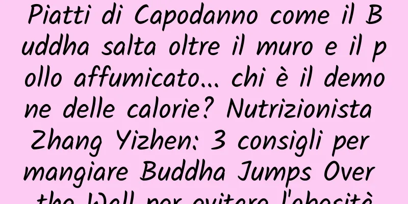 Piatti di Capodanno come il Buddha salta oltre il muro e il pollo affumicato... chi è il demone delle calorie? Nutrizionista Zhang Yizhen: 3 consigli per mangiare Buddha Jumps Over the Wall per evitare l'obesità