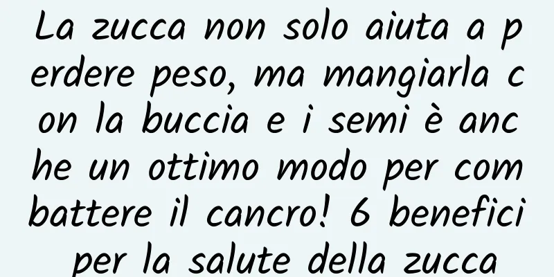 La zucca non solo aiuta a perdere peso, ma mangiarla con la buccia e i semi è anche un ottimo modo per combattere il cancro! 6 benefici per la salute della zucca