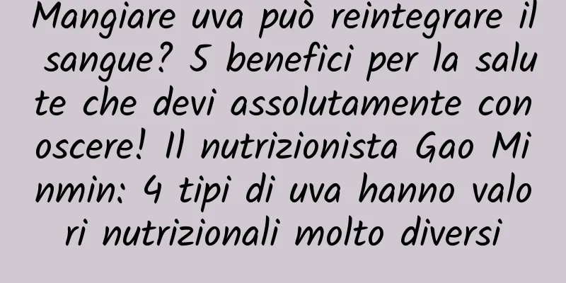 Mangiare uva può reintegrare il sangue? 5 benefici per la salute che devi assolutamente conoscere! Il nutrizionista Gao Minmin: 4 tipi di uva hanno valori nutrizionali molto diversi