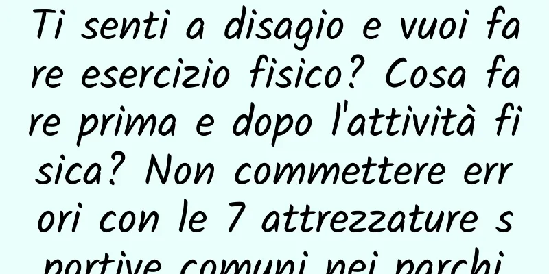 Ti senti a disagio e vuoi fare esercizio fisico? Cosa fare prima e dopo l'attività fisica? Non commettere errori con le 7 attrezzature sportive comuni nei parchi