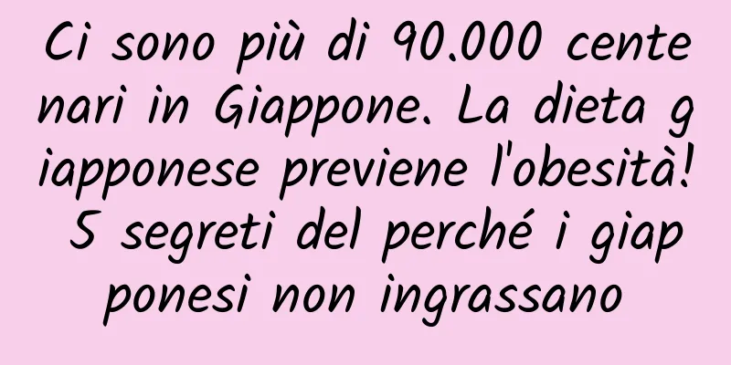 Ci sono più di 90.000 centenari in Giappone. La dieta giapponese previene l'obesità! 5 segreti del perché i giapponesi non ingrassano