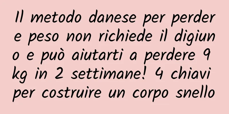 Il metodo danese per perdere peso non richiede il digiuno e può aiutarti a perdere 9 kg in 2 settimane! 4 chiavi per costruire un corpo snello