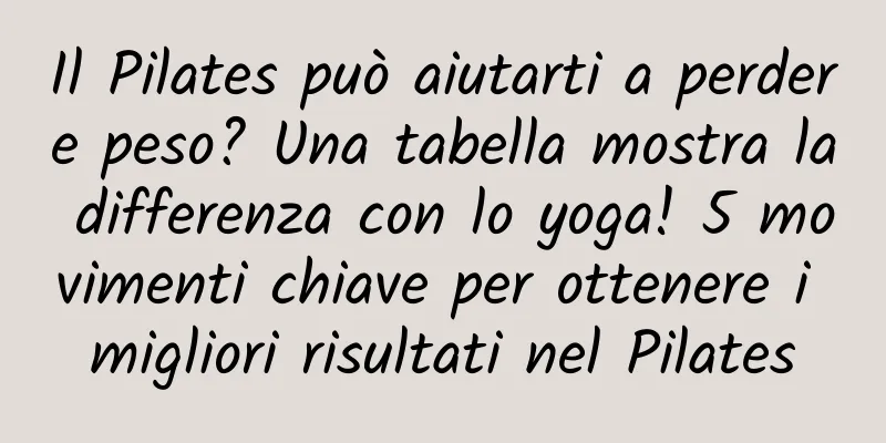 Il Pilates può aiutarti a perdere peso? Una tabella mostra la differenza con lo yoga! 5 movimenti chiave per ottenere i migliori risultati nel Pilates