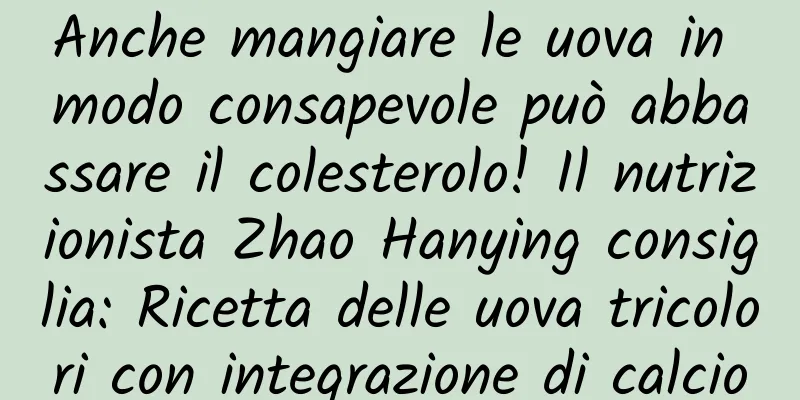 Anche mangiare le uova in modo consapevole può abbassare il colesterolo! Il nutrizionista Zhao Hanying consiglia: Ricetta delle uova tricolori con integrazione di calcio