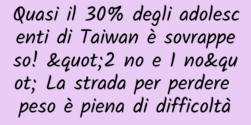 Quasi il 30% degli adolescenti di Taiwan è sovrappeso! "2 no e 1 no" La strada per perdere peso è piena di difficoltà