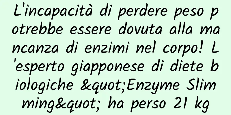 L'incapacità di perdere peso potrebbe essere dovuta alla mancanza di enzimi nel corpo! L'esperto giapponese di diete biologiche "Enzyme Slimming" ha perso 21 kg