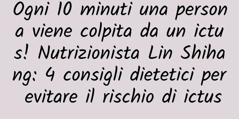 Ogni 10 minuti una persona viene colpita da un ictus! Nutrizionista Lin Shihang: 4 consigli dietetici per evitare il rischio di ictus