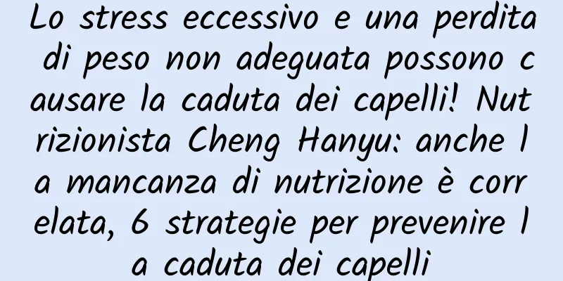 Lo stress eccessivo e una perdita di peso non adeguata possono causare la caduta dei capelli! Nutrizionista Cheng Hanyu: anche la mancanza di nutrizione è correlata, 6 strategie per prevenire la caduta dei capelli