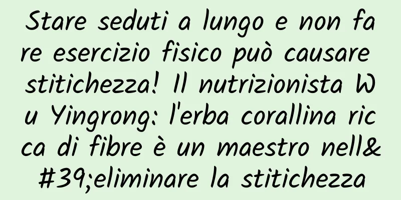 Stare seduti a lungo e non fare esercizio fisico può causare stitichezza! Il nutrizionista Wu Yingrong: l'erba corallina ricca di fibre è un maestro nell'eliminare la stitichezza