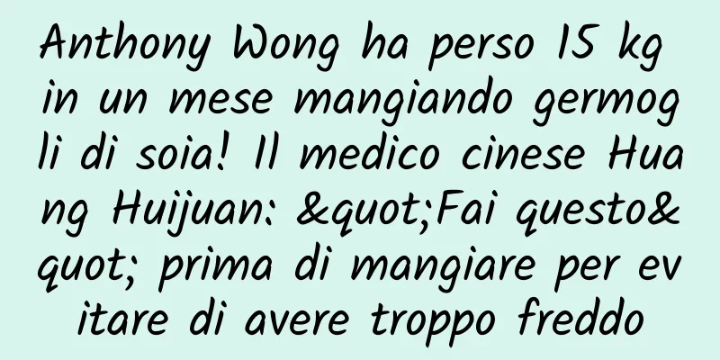 Anthony Wong ha perso 15 kg in un mese mangiando germogli di soia! Il medico cinese Huang Huijuan: "Fai questo" prima di mangiare per evitare di avere troppo freddo