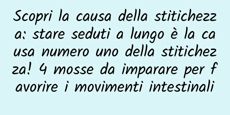 Scopri la causa della stitichezza: stare seduti a lungo è la causa numero uno della stitichezza! 4 mosse da imparare per favorire i movimenti intestinali