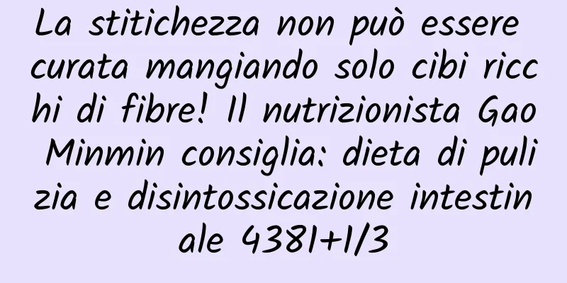 La stitichezza non può essere curata mangiando solo cibi ricchi di fibre! Il nutrizionista Gao Minmin consiglia: dieta di pulizia e disintossicazione intestinale 4381+1/3