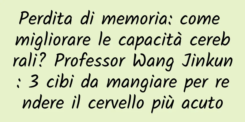 Perdita di memoria: come migliorare le capacità cerebrali? Professor Wang Jinkun: 3 cibi da mangiare per rendere il cervello più acuto