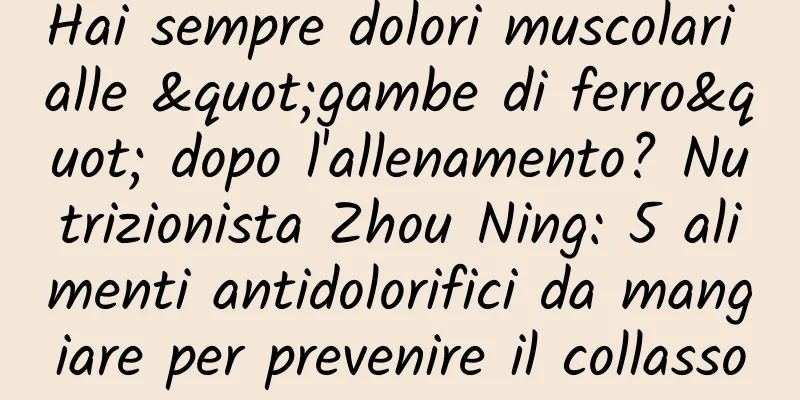 Hai sempre dolori muscolari alle "gambe di ferro" dopo l'allenamento? Nutrizionista Zhou Ning: 5 alimenti antidolorifici da mangiare per prevenire il collasso