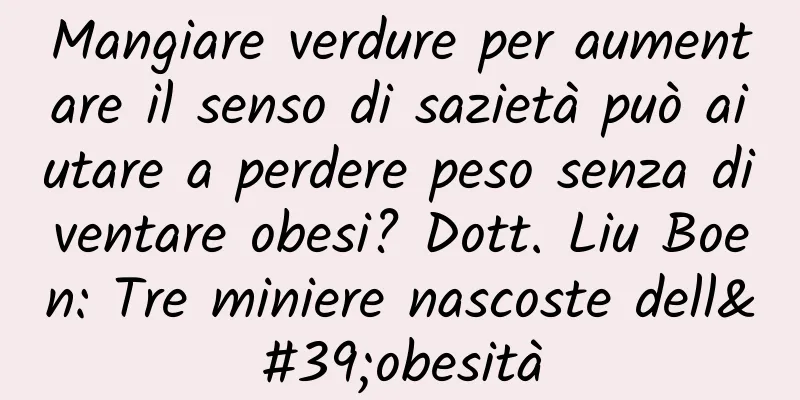 Mangiare verdure per aumentare il senso di sazietà può aiutare a perdere peso senza diventare obesi? Dott. Liu Boen: Tre miniere nascoste dell'obesità