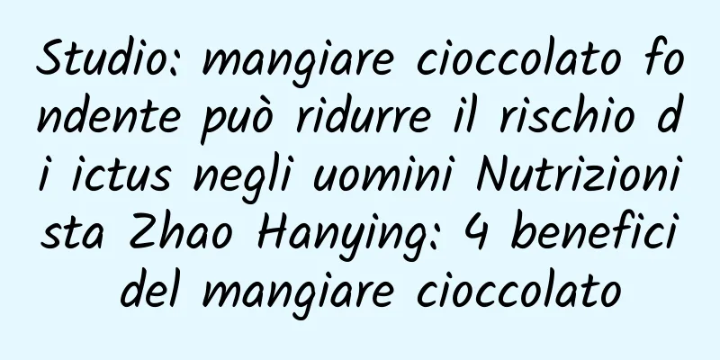 Studio: mangiare cioccolato fondente può ridurre il rischio di ictus negli uomini Nutrizionista Zhao Hanying: 4 benefici del mangiare cioccolato
