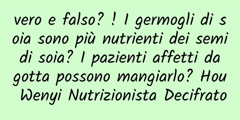 vero e falso? ! I germogli di soia sono più nutrienti dei semi di soia? I pazienti affetti da gotta possono mangiarlo? Hou Wenyi Nutrizionista Decifrato