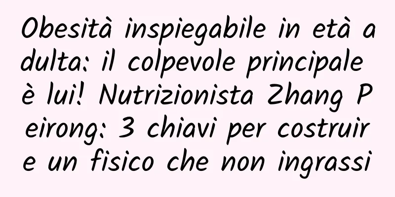 Obesità inspiegabile in età adulta: il colpevole principale è lui! Nutrizionista Zhang Peirong: 3 chiavi per costruire un fisico che non ingrassi
