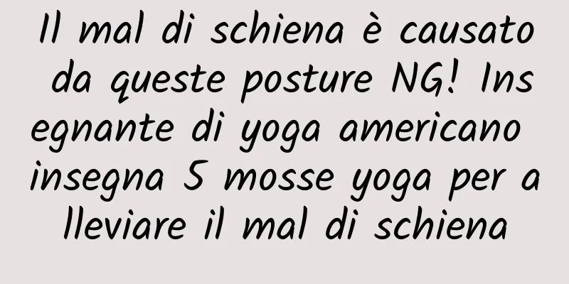 Il mal di schiena è causato da queste posture NG! Insegnante di yoga americano insegna 5 mosse yoga per alleviare il mal di schiena