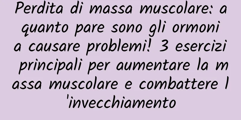 Perdita di massa muscolare: a quanto pare sono gli ormoni a causare problemi! 3 esercizi principali per aumentare la massa muscolare e combattere l'invecchiamento