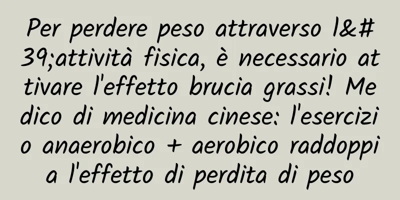 Per perdere peso attraverso l'attività fisica, è necessario attivare l'effetto brucia grassi! Medico di medicina cinese: l'esercizio anaerobico + aerobico raddoppia l'effetto di perdita di peso
