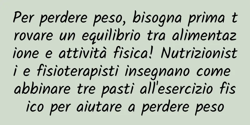 Per perdere peso, bisogna prima trovare un equilibrio tra alimentazione e attività fisica! Nutrizionisti e fisioterapisti insegnano come abbinare tre pasti all'esercizio fisico per aiutare a perdere peso