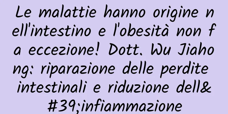 Le malattie hanno origine nell'intestino e l'obesità non fa eccezione! Dott. Wu Jiahong: riparazione delle perdite intestinali e riduzione dell'infiammazione