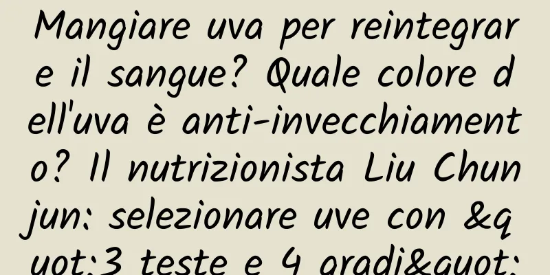 Mangiare uva per reintegrare il sangue? Quale colore dell'uva è anti-invecchiamento? Il nutrizionista Liu Chunjun: selezionare uve con "3 teste e 4 gradi"