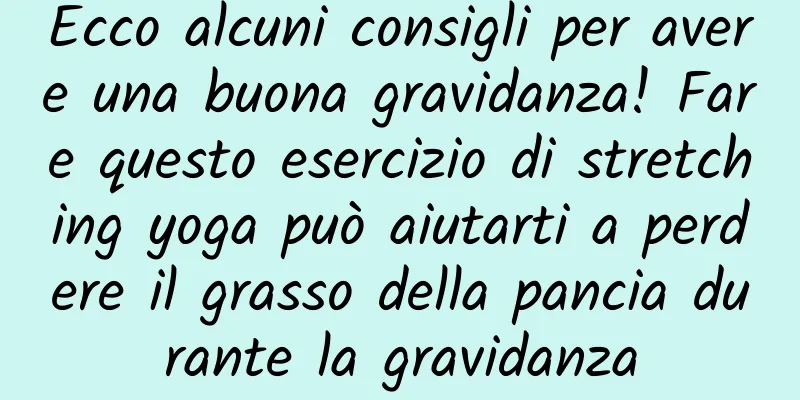 Ecco alcuni consigli per avere una buona gravidanza! Fare questo esercizio di stretching yoga può aiutarti a perdere il grasso della pancia durante la gravidanza