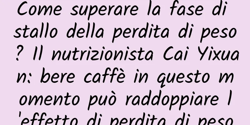 Come superare la fase di stallo della perdita di peso? Il nutrizionista Cai Yixuan: bere caffè in questo momento può raddoppiare l'effetto di perdita di peso