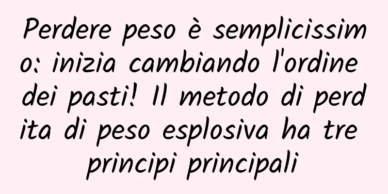 Perdere peso è semplicissimo: inizia cambiando l'ordine dei pasti! Il metodo di perdita di peso esplosiva ha tre principi principali