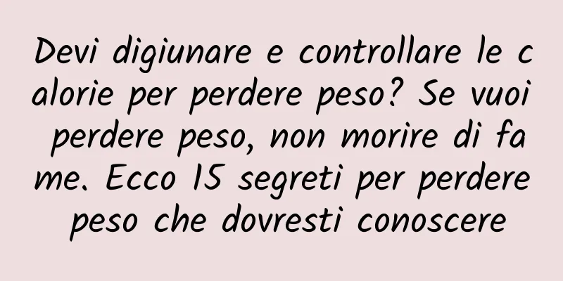 Devi digiunare e controllare le calorie per perdere peso? Se vuoi perdere peso, non morire di fame. Ecco 15 segreti per perdere peso che dovresti conoscere