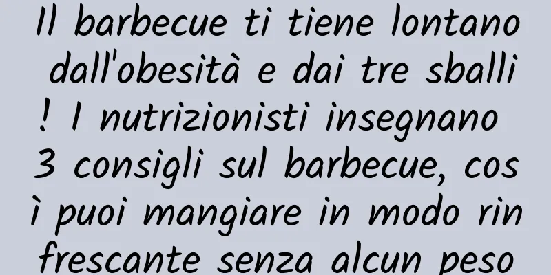 Il barbecue ti tiene lontano dall'obesità e dai tre sballi! I nutrizionisti insegnano 3 consigli sul barbecue, così puoi mangiare in modo rinfrescante senza alcun peso