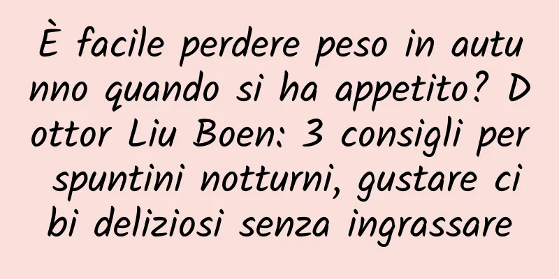 È facile perdere peso in autunno quando si ha appetito? Dottor Liu Boen: 3 consigli per spuntini notturni, gustare cibi deliziosi senza ingrassare